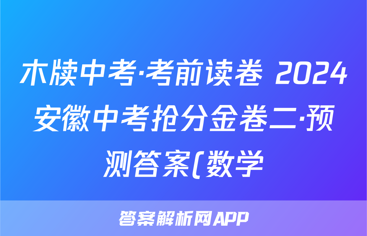 木牍中考·考前读卷 2024安徽中考抢分金卷二·预测答案(数学)